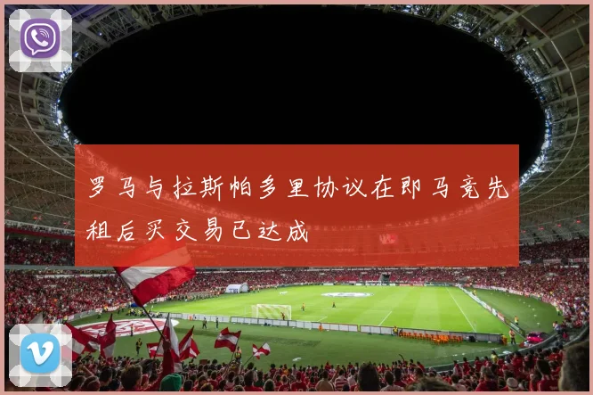 罗马与拉斯帕多里协议在即马竞先租后买交易已达成