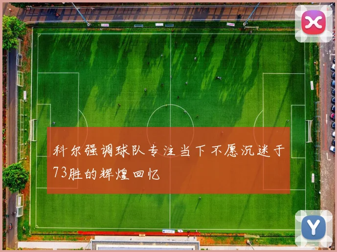 科尔强调球队专注当下不愿沉迷于73胜的辉煌回忆