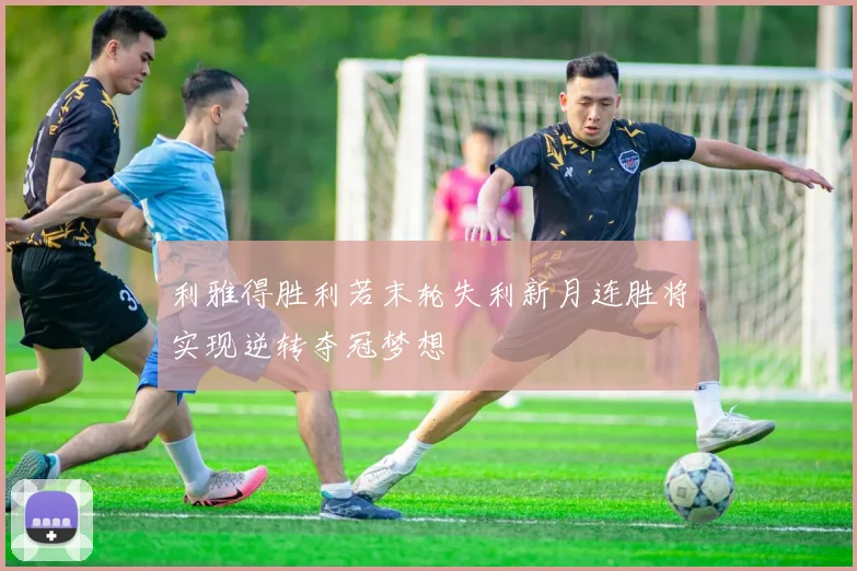 利雅得胜利若末轮失利新月连胜将实现逆转夺冠梦想