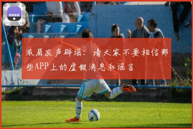 浓眉发声辟谣：请大家不要相信那些APP上的虚假消息和谣言