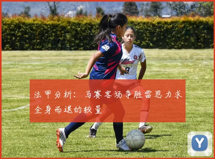 法甲分析：马赛客场争胜雷恩力求全身而退的较量