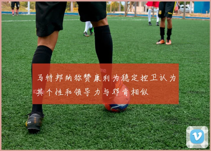 马特邦纳称赞康利为稳定控卫认为其个性和领导力与邓肯相似