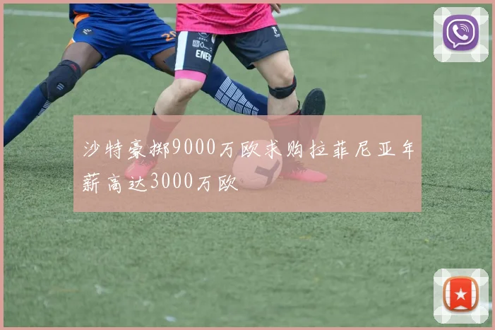 沙特豪掷9000万欧求购拉菲尼亚年薪高达3000万欧