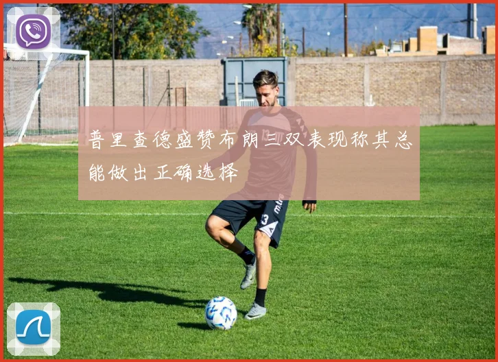 普里查德盛赞布朗三双表现称其总能做出正确选择