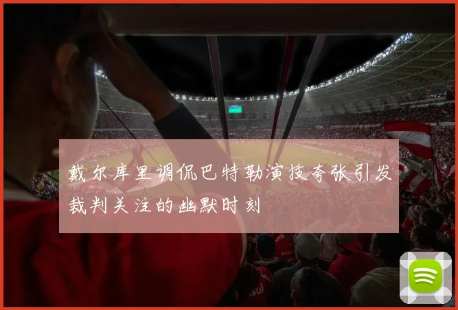 戴尔库里调侃巴特勒演技夸张引发裁判关注的幽默时刻