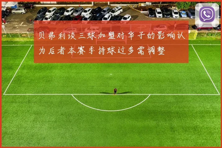 贝弗利谈三球加盟对华子的影响认为后者本赛季持球过多需调整