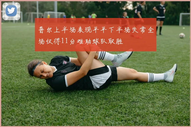 普尔上半场表现平平下半场失常全场仅得11分难助球队取胜