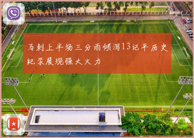 马刺上半场三分雨倾泻13记平历史纪录展现强大火力
