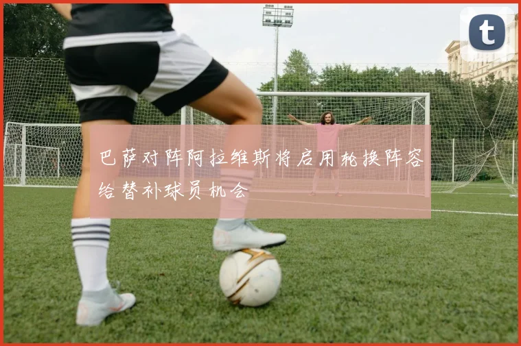 巴萨对阵阿拉维斯将启用轮换阵容给替补球员机会