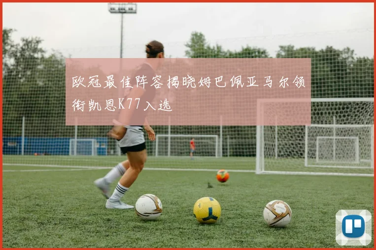 欧冠最佳阵容揭晓姆巴佩亚马尔领衔凯恩K77入选