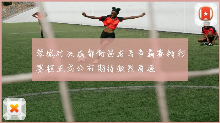 蓉城对决成都衡昌龙马争霸赛精彩赛程正式公布期待激烈角逐