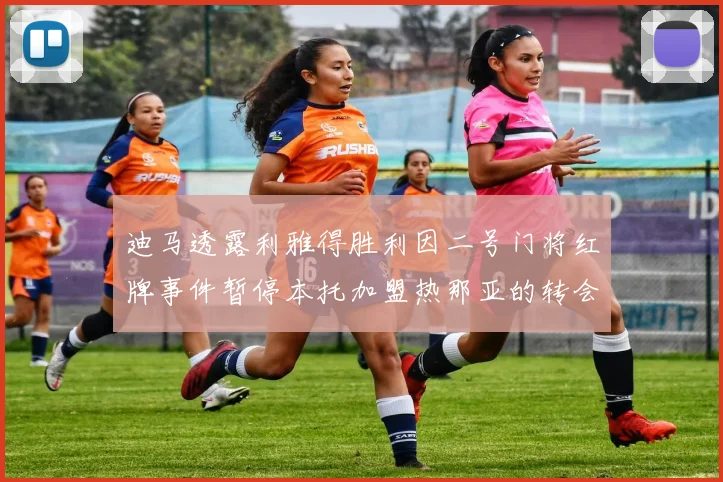 迪马透露利雅得胜利因二号门将红牌事件暂停本托加盟热那亚的转会事宜