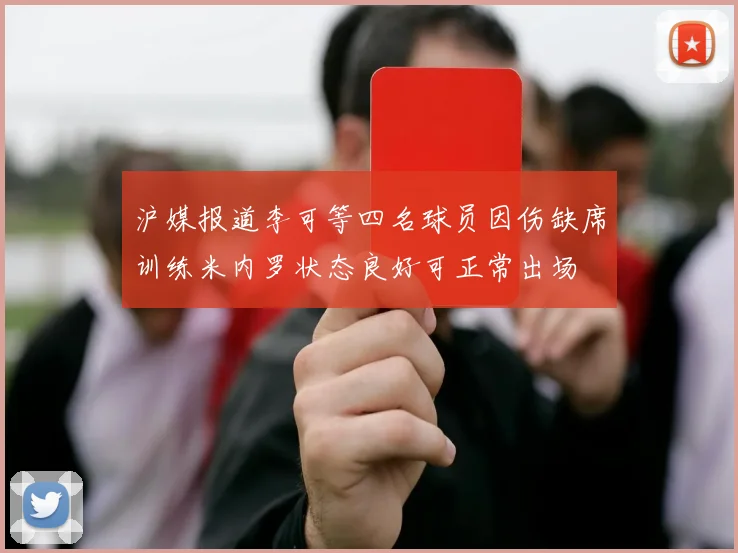 沪媒报道李可等四名球员因伤缺席训练米内罗状态良好可正常出场