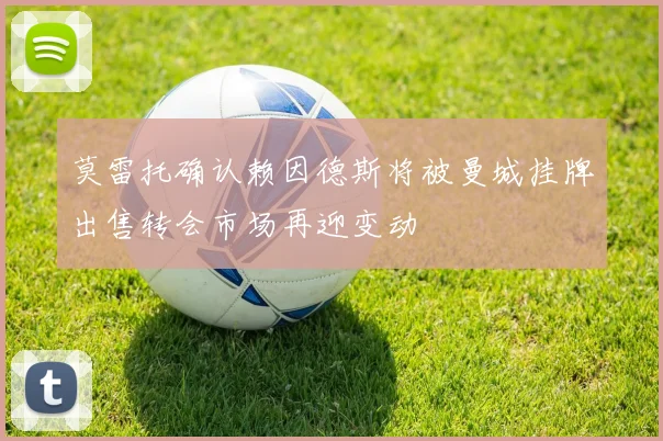 莫雷托确认赖因德斯将被曼城挂牌出售转会市场再迎变动